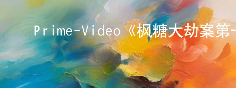 陈希琳的动漫综艺大全,Prime-Video《枫糖大劫案第一季》迅雷下载/在线观看/百度云-犯罪/历史载-美剧天堂